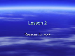 Lesson 2

Reasons for work
 