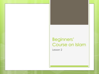 Beginners’
Course on Islam
Lesson 2
 