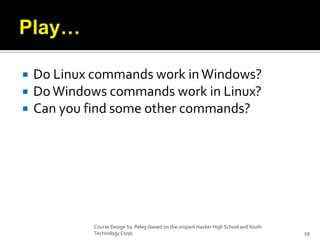 Play…Do Linux commands work in Windows?Do Windows commands work in Linux?Can you find some other commands?Course Design by. Peleg (based on the origianl Hacker High School and Youth Technology Corp)59