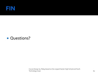 FINQuestions?Course Design by. Peleg (based on the origianl Hacker High School and Youth Technology Corp)60
