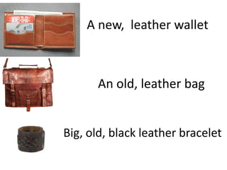 A new, leather wallet



      An old, leather bag


Big, old, black leather bracelet
 