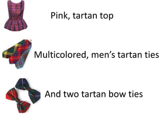Pink, tartan top


Multicolored, men’s tartan ties


  And two tartan bow ties
 