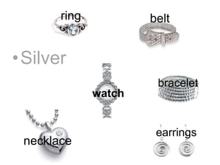 ring           belt


•Silver
                       bracelet
              watch


                       earrings
 necklace
 