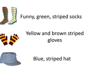 Funny, green, striped socks

  Yellow and brown striped
           gloves


     Blue, striped hat
 