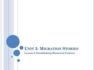 UNIT 2- MIGRATION STORIES
Lesson 2: Establishing Historical Context
 