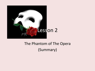 Lesson 2

The Phantom of The Opera
       (Summary)
 