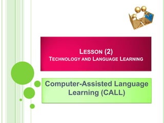 LESSON (2)
TECHNOLOGY AND LANGUAGE LEARNING



Computer-Assisted Language
     Learning (CALL)
 