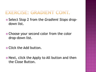  Select Stop 2 from the Gradient Stops drop-
down list.
 Choose your second color from the color
drop-down list.
 Click the Add button.
 Next, click the Apply to All button and then
the Close Button.
 