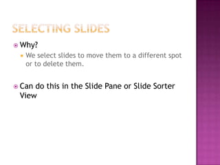  Why?
 We select slides to move them to a different spot
or to delete them.
 Can do this in the Slide Pane or Slide Sorter
View
 