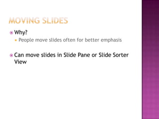  Why?
 People move slides often for better emphasis
 Can move slides in Slide Pane or Slide Sorter
View
 