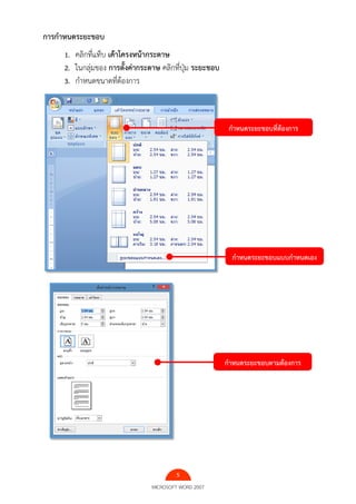 5
MICROSOFT WORD 2007
การกาหนดระยะขอบ
1. คลิกที่แท็บ เค้าโครงหน้ากระดาษ
2. ในกลุ่มของ การตั้งค่ากระดาษ คลิกที่ปุ่ม ระยะขอบ
3. กําหนดขนาดที่ต้องการ
กาหนดระยะขอบที่ต้องการ
กาหนดระยะขอบแบบกาหนดเอง
กาหนดระยะขอบตามต้องการ
 