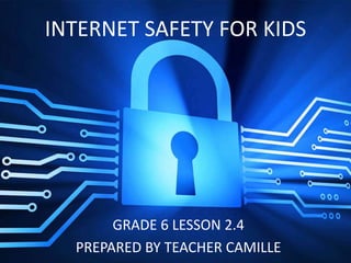 GRADE 6 LESSON 2.4
PREPARED BY TEACHER CAMILLE
INTERNET SAFETY FOR KIDS
 