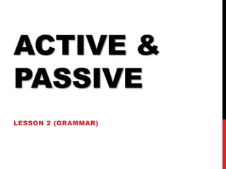 ACTIVE &
PASSIVE
LESSON 2 (GRAMMAR)
 