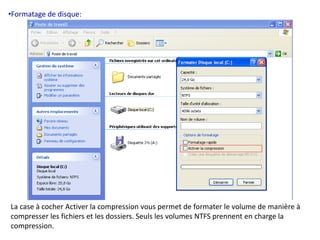 •Formatage de disque: 
La case à cocher Activer la compression vous permet de formater le volume de manière à 
compresser les fichiers et les dossiers. Seuls les volumes NTFS prennent en charge la 
compression. 
 