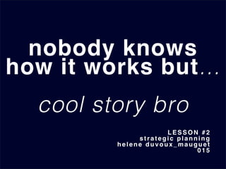 nobody knows
how it works but...
!
cool story bro!
LESSON #2
s t r a t e g i c planning
helene duvoux_mauguet
0 1 5
 