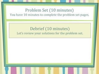Problem Set (10 minutes)
You have 10 minutes to complete the problem set pages.
Debrief (10 minutes)
Let’s review your solutions for the problem set.
 