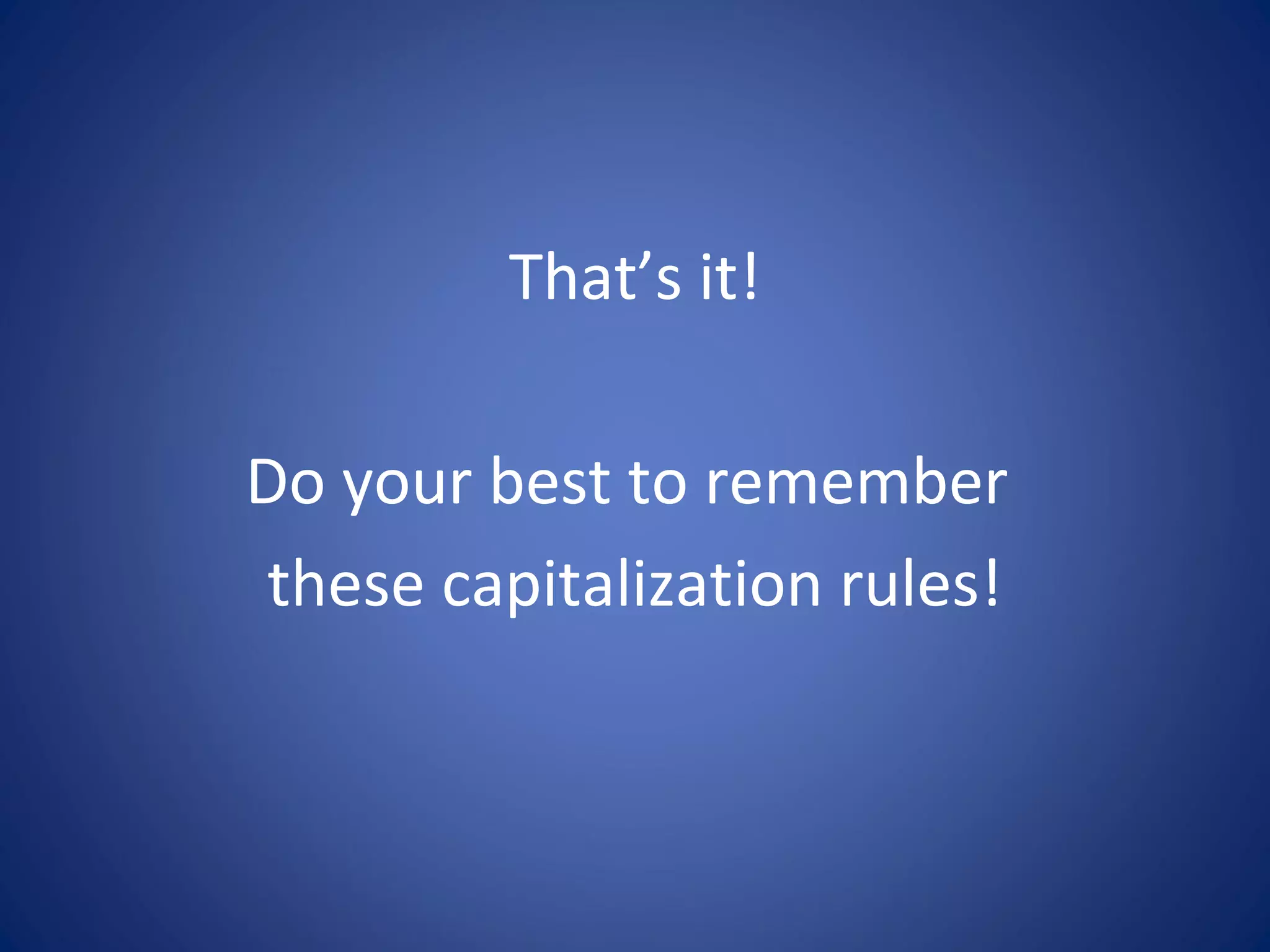 That’s it!
Do your best to remember
these capitalization rules!
 