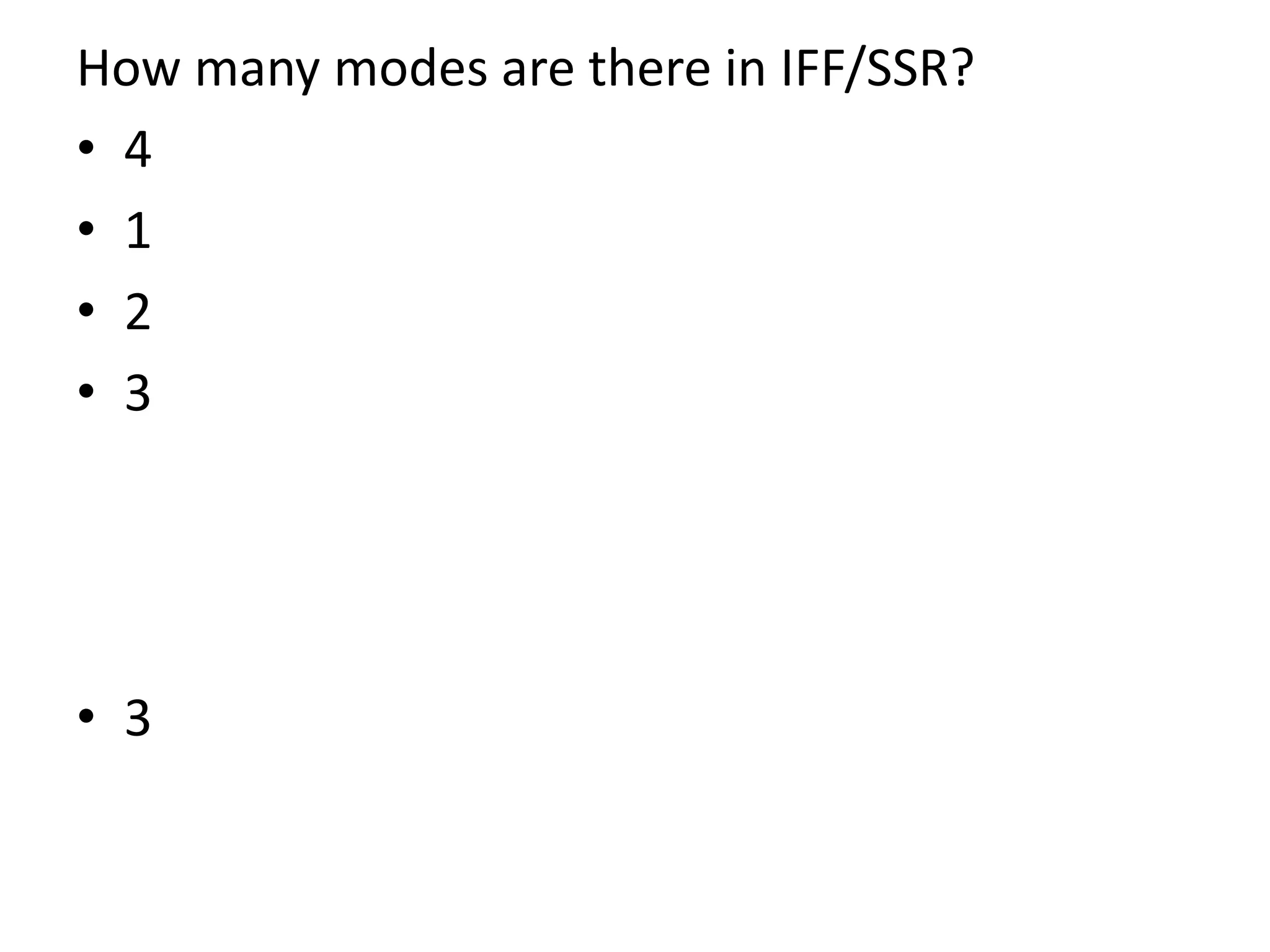 How many modes are there in IFF/SSR?
• 4
• 1
• 2
• 3
• 3
 