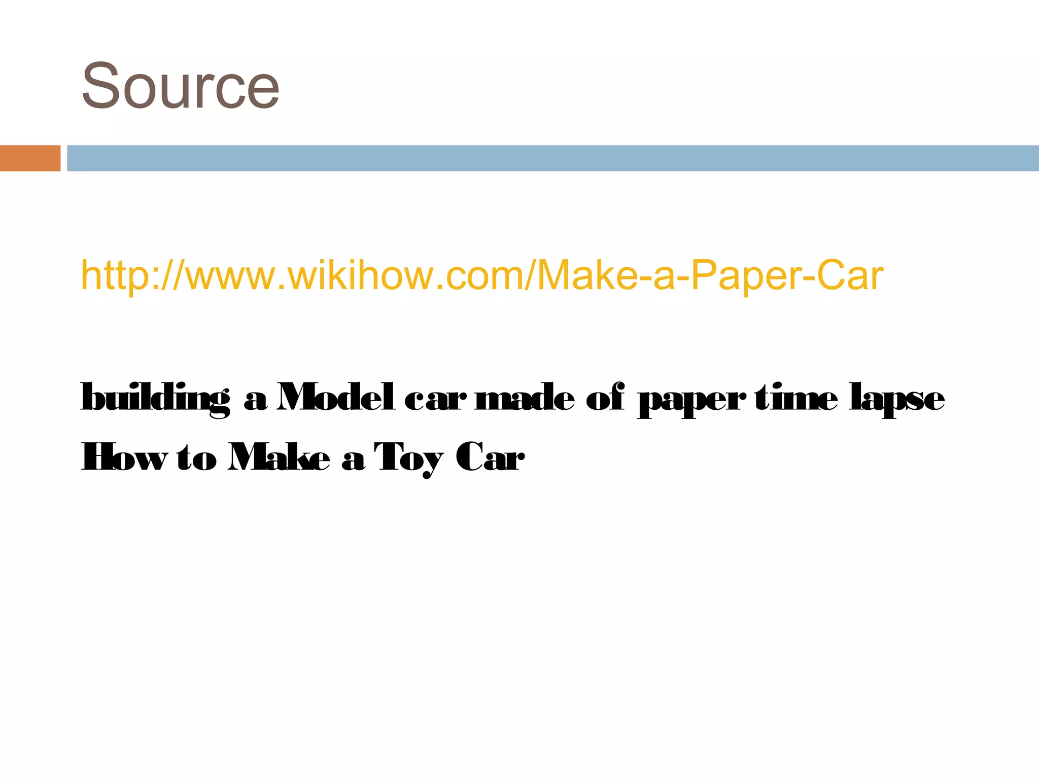 Source
http://www.wikihow.com/Make-a-Paper-Car
building a Model carmade of papertime lapse
How to Make a Toy Car
 