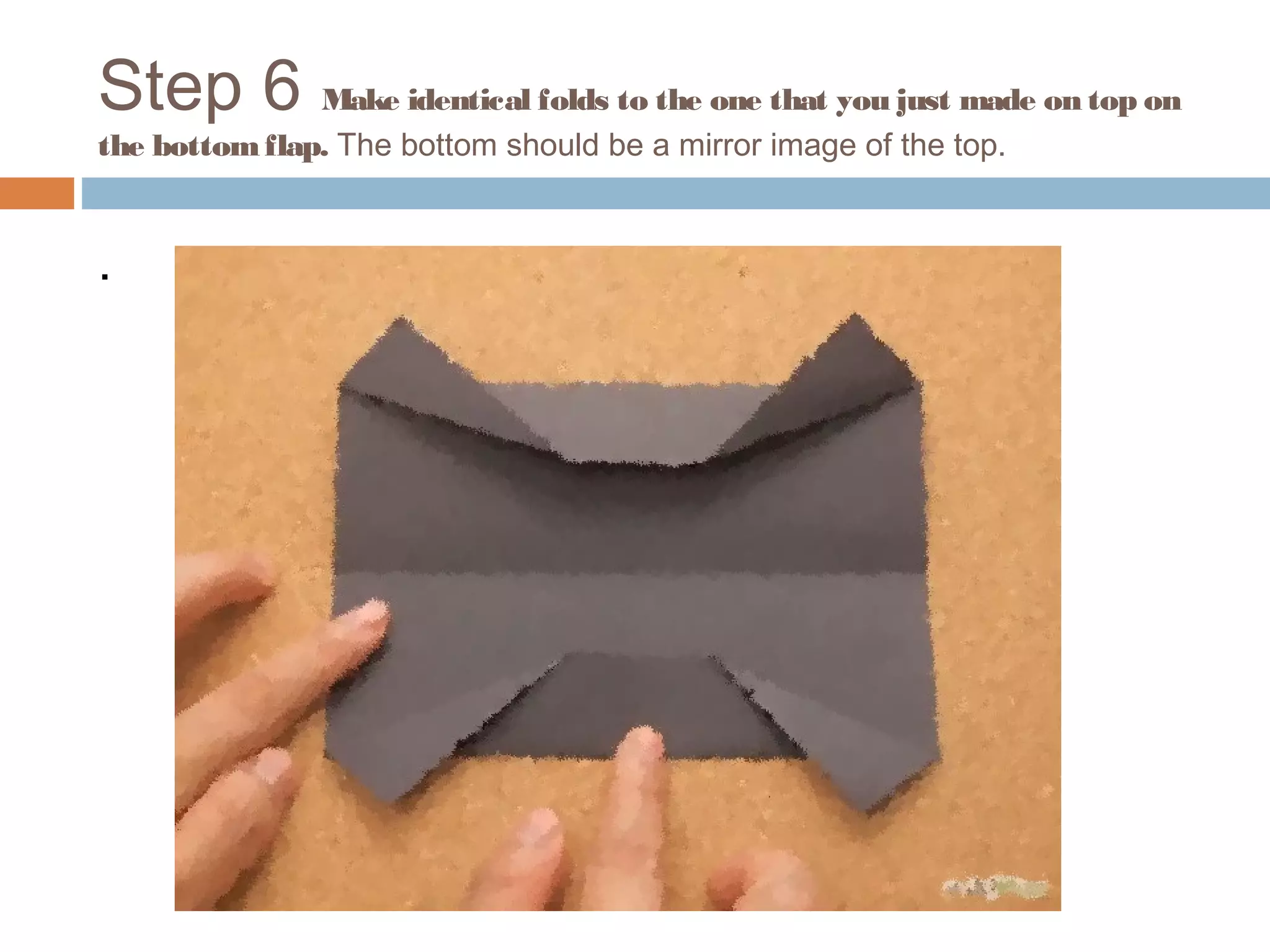 Step 6 Make identical folds to the one that you just made on top on
the bottomflap. The bottom should be a mirror image of the top.
.
 