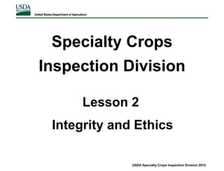 Specialty Crops
Inspection Division
USDA Specialty Crops Inspection Division 2015
Lesson 2
Integrity and Ethics
 