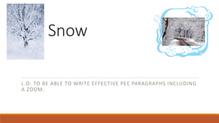 Snow
L.O: TO BE ABLE TO WRITE EFFECTIVE PEE PARAGRAPHS INCLUDING
A ZOOM.
 