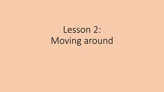 Lesson 2:
Moving around
 