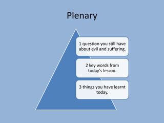 Plenary
1 question you still have
about evil and suffering.
2 key words from
today's lesson.
3 things you have learnt
today.
 
