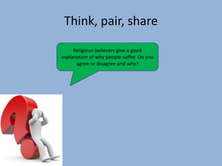 Think, pair, share
Religious believers give a good
explanation of why people suffer. Do you
agree or disagree and why?
 