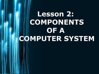 Page 1
Lesson 2:
COMPONENTS
OF A
COMPUTER SYSTEM
 