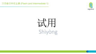 汉语会话中级上册 (Flash card Intermediate 1)
试用
Shìyòng
 