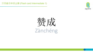 汉语会话中级上册 (Flash card Intermediate 1)
赞成
Zànchéng
 