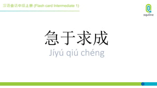 汉语会话中级上册 (Flash card Intermediate 1)
急于求成
Jíyú qiú chéng
 