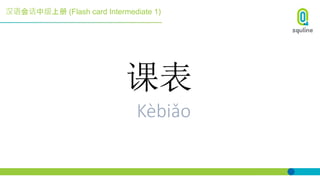 汉语会话中级上册 (Flash card Intermediate 1)
课表
Kèbiǎo
 