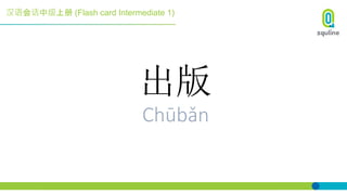 汉语会话中级上册 (Flash card Intermediate 1)
出版
Chūbǎn
 