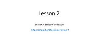 Lesson 2
Learn C#. Series of C# lessons
http://csharp.honcharuk.me/lesson-2
 