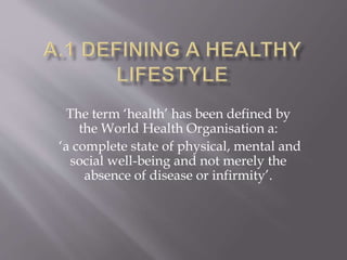 The term ‘health’ has been defined by
the World Health Organisation a:
‘a complete state of physical, mental and
social well-being and not merely the
absence of disease or infirmity’.
 