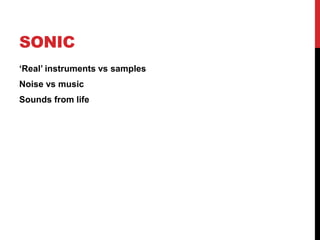 SONIC
‘Real’ instruments vs samples
Noise vs music
Sounds from life
 
