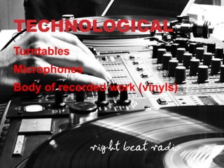 TECHNOLOGICAL
Turntables
Microphones
Body of recorded work (vinyls)
 