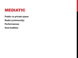 MEDIATIC
Public vs private space
Radio (community)
Performances
Oral tradition
 