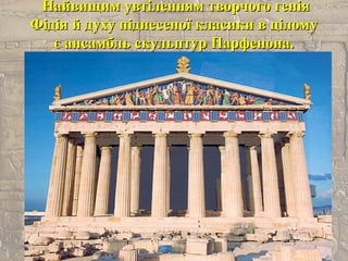 Найвищим увтіленням творчого геніяНайвищим увтіленням творчого генія
Фідія й духу піднесеної класики в ціломуФідія й духу піднесеної класики в цілому
є ансамбль скульптур Парфенона.є ансамбль скульптур Парфенона.
 