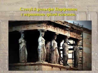 Статуї й рельєфи ПарфенонаСтатуї й рельєфи Парфенона
є вершиною зрілої класики.є вершиною зрілої класики.
 