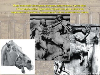 Нові тенденції мистецтва яскраво виступають у рельєфахНові тенденції мистецтва яскраво виступають у рельєфах
«Кентавромахії». Бурхлива стрімкість рухів, нещадна«Кентавромахії». Бурхлива стрімкість рухів, нещадна
жорстокість сутички, страждання й злість написані на лицях.жорстокість сутички, страждання й злість написані на лицях.
 