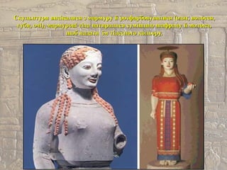 Скульптури висікалися з мармуру й розфарбовувалися (одяг, волосся,Скульптури висікалися з мармуру й розфарбовувалися (одяг, волосся,
губи, очі), мармурові тіла натиралися сумішшю шафрану й молока,губи, очі), мармурові тіла натиралися сумішшю шафрану й молока,
щоб надати їм тілесного кольору.щоб надати їм тілесного кольору.
 