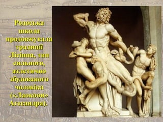 РодоськаРодоська
школашкола
продовжувалапродовжувала
традиціїтрадиції
Лісіппа, типЛісіппа, тип
сильного,сильного,
атлетичноатлетично
збудованогозбудованого
чоловікачоловіка
(«Лаокоон»(«Лаокоон»
Агесандра).Агесандра).
 