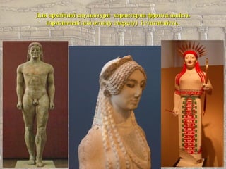 Для архаїчної скульптури характерна фронтальністьДля архаїчної скульптури характерна фронтальність
(призначені для огляду спереду) і статичність.(призначені для огляду спереду) і статичність.
 