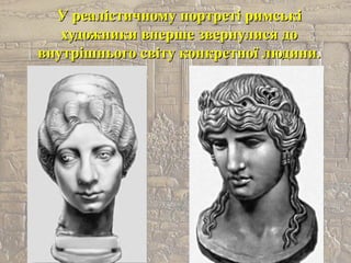 У реалістичному портреті римськіУ реалістичному портреті римські
художники вперше звернулися дохудожники вперше звернулися до
внутрішнього світу конкретної людини.внутрішнього світу конкретної людини.
 