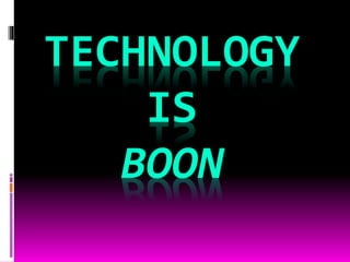 TECHNOLOGY
IS
BOON
 