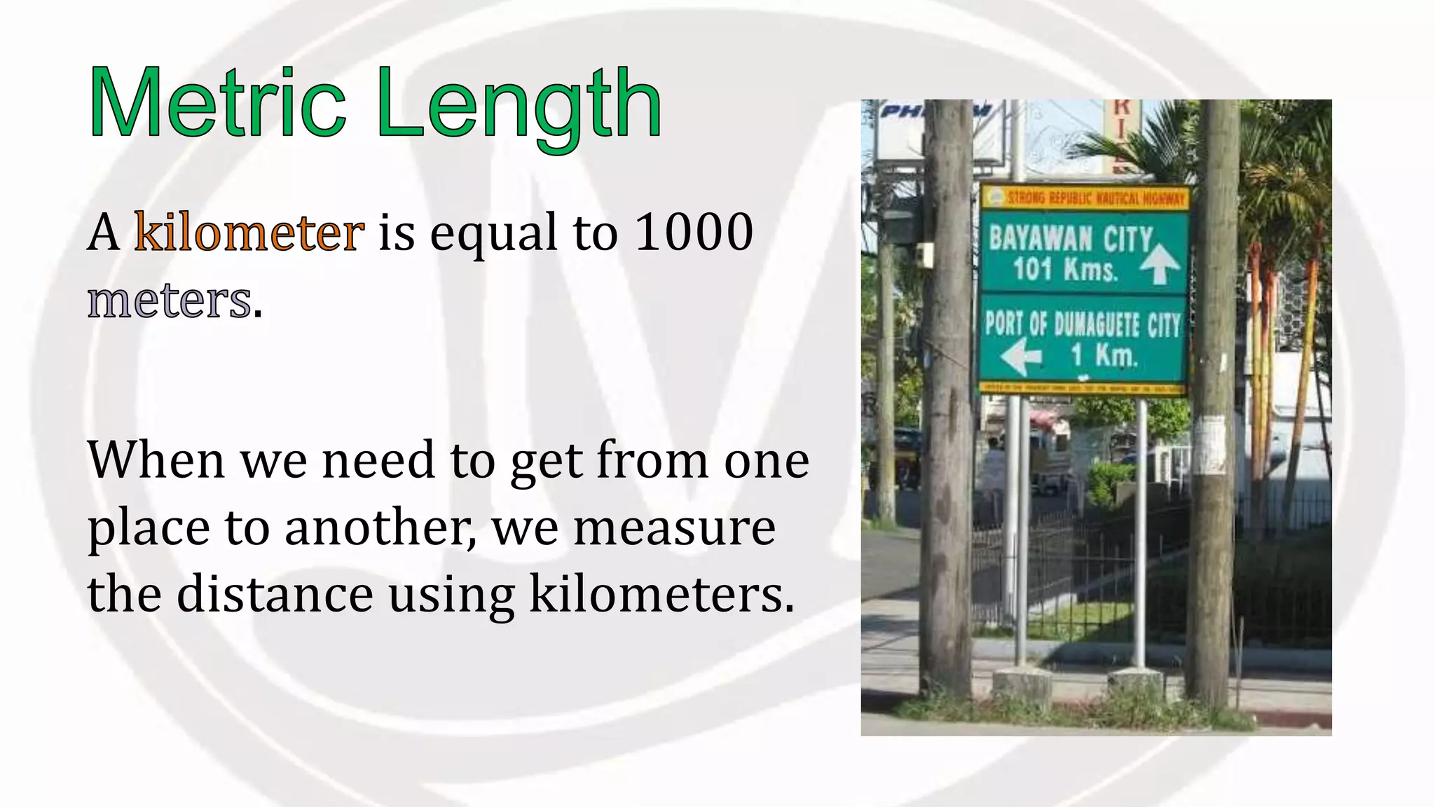 A is equal to 1000
.
When we need to get from one
place to another, we measure
the distance using kilometers.
 