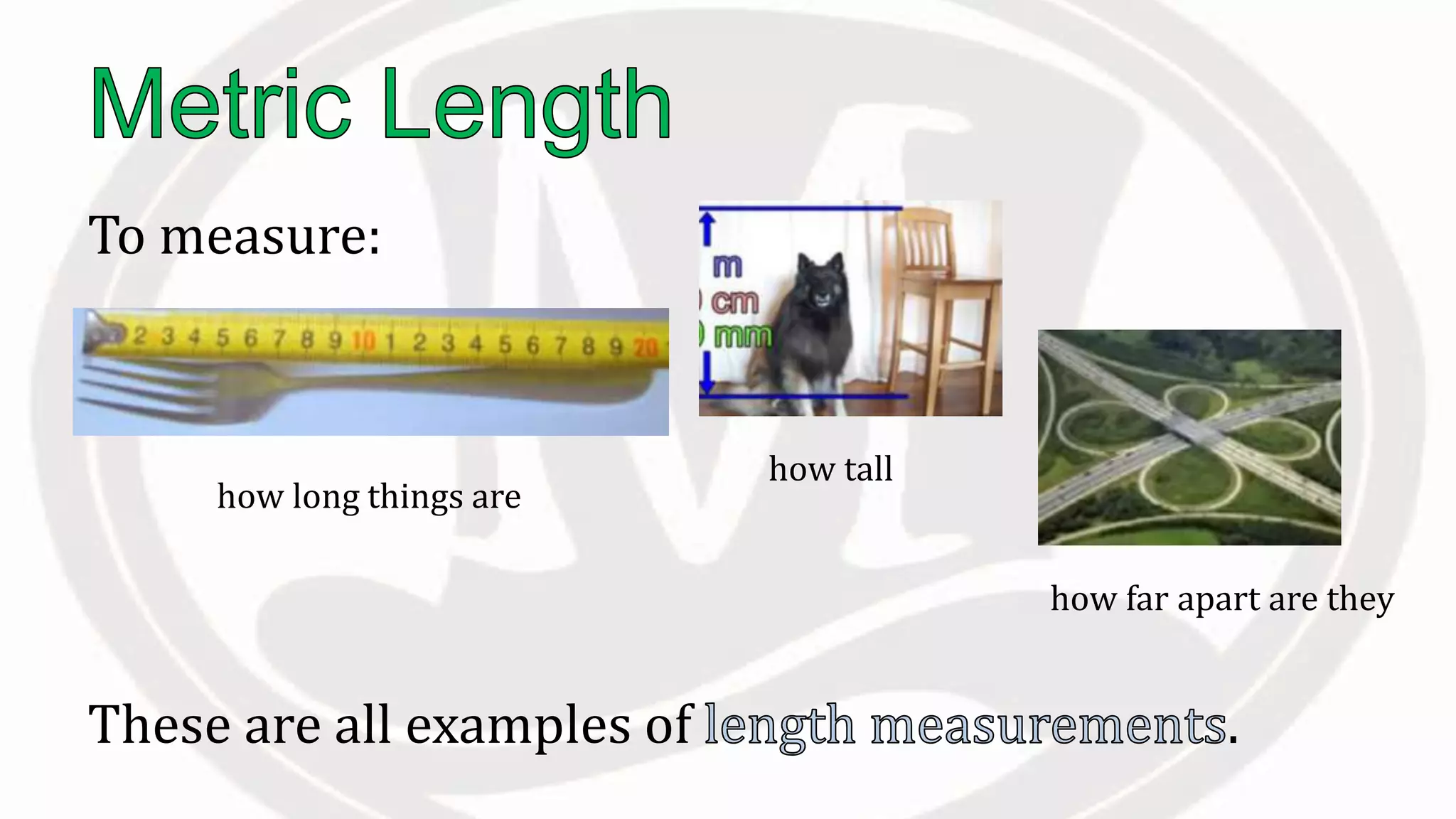 To measure:
These are all examples of .
how far apart are they
how tall
how long things are
 